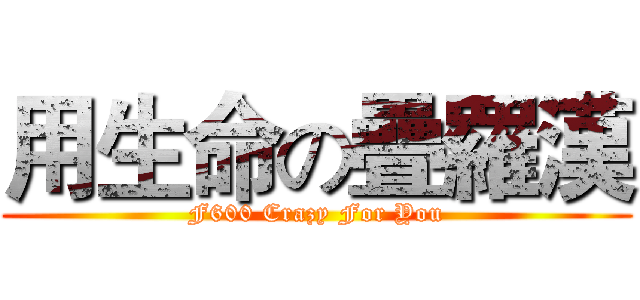 用生命の疊羅漢 (F600 Crazy For You)