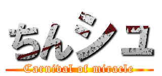 ちんシュ (Carnival of miracle)