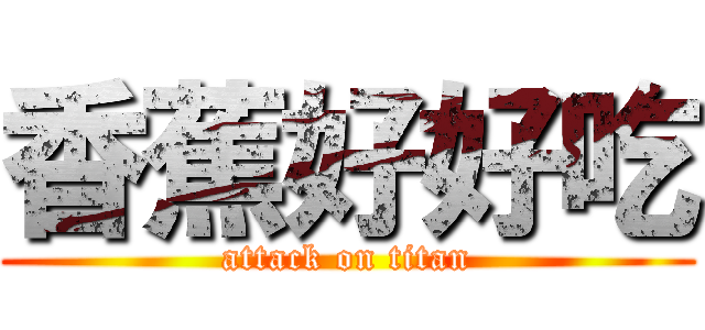 香蕉好好吃 (attack on titan)