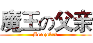 魔王の父亲 (Beelzebub)