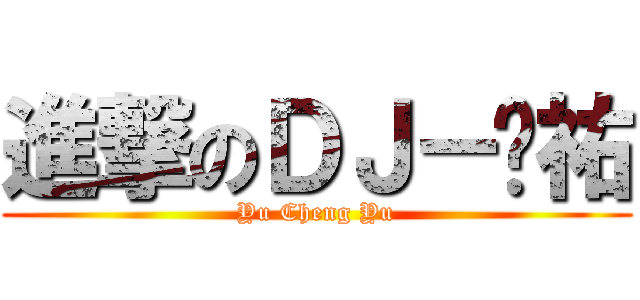 進撃のＤＪ－ㄚ祐 (Yu Cheng Yu)