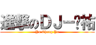 進撃のＤＪ－ㄚ祐 (Yu Cheng Yu)