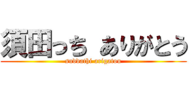 須田っち ありがとう (suddathi arigatou)