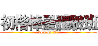 初楷棒壘體驗班 (attack on titan)