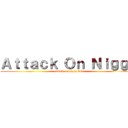 Ａｔｔａｃｋ Ｏｎ Ｎｉｇｇａ (attack on nigga lol)