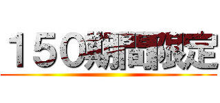 １５０期間限定 ()