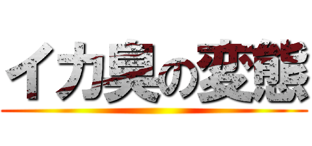 イカ臭の変態 ()