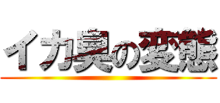 イカ臭の変態 ()