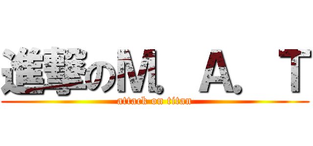 進撃のＭ．Ａ．Ｔ (attack on titan)