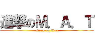 進撃のＭ．Ａ．Ｔ (attack on titan)