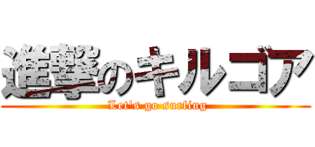 進撃のキルゴア ( Let\'s go surfing)