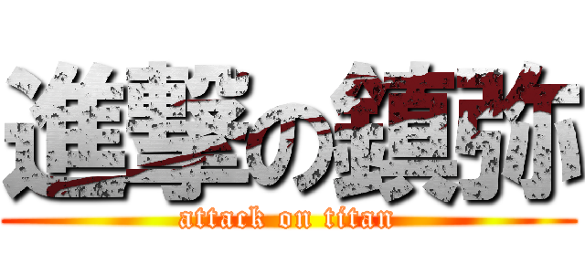 進撃の鎮弥 (attack on titan)