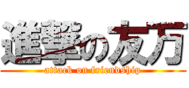 進撃の友万 (attack on friendship)