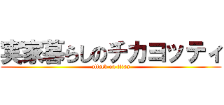 実家暮らしのチカヨッティ (attack on titan)