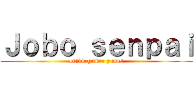 Ｊｏｂｏ ｓｅｎｐａｉ (otaku-gamer y mas)