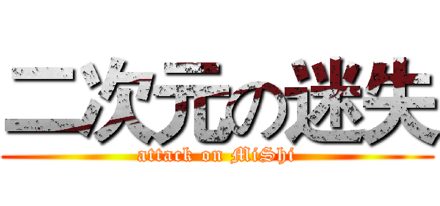 二次元の迷失 (attack on MiShi)