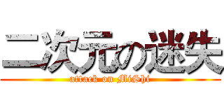 二次元の迷失 (attack on MiShi)