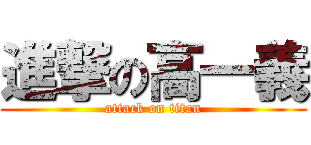 進撃の高一義 (attack on titan)