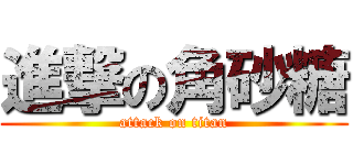 進撃の角砂糖 (attack on titan)