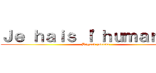 Ｊｅ ｈａｉｓ ｌ'ｈｕｍａｎｉｔｅ (Bizzard pseudo)
