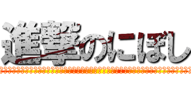 進撃のにぼし (にぼしにぼしにぼしにぼしにぼしにぼしにぼしにぼしにぼしにぼしにぼしにぼしにぼしにぼしにぼしにぼしにぼしにぼし)