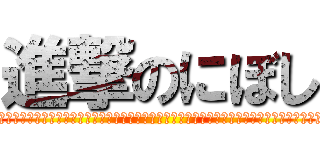 進撃のにぼし (にぼしにぼしにぼしにぼしにぼしにぼしにぼしにぼしにぼしにぼしにぼしにぼしにぼしにぼしにぼしにぼしにぼしにぼし)