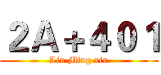 ２Ａ＋４０１ (Liu Ming xin)
