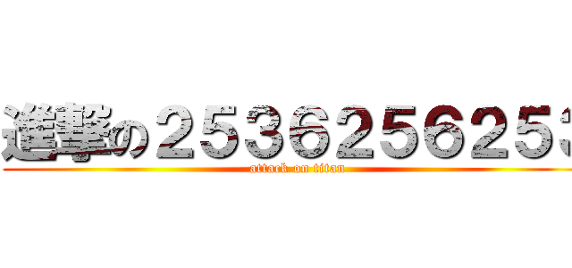 進撃の２５３６２５６２５３ (attack on titan)