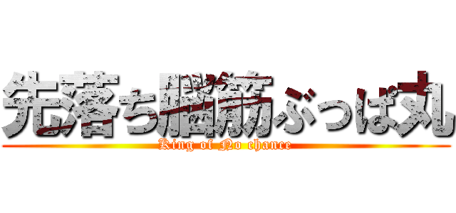 先落ち脳筋ぶっぱ丸 (King of No chance)
