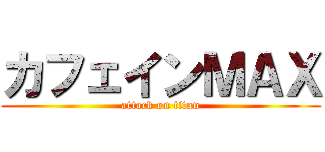 カフェインＭＡＸ (attack on titan)