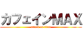 カフェインＭＡＸ (attack on titan)