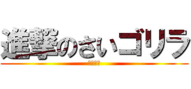 進撃のさいゴリラ (かめしね)