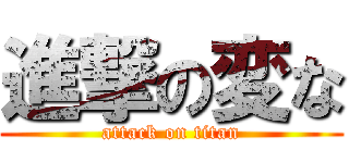 進撃の変な (attack on titan)
