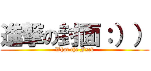 進撃の封面：）） (What the Fxck)