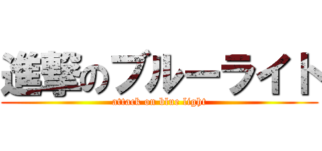 進撃のブルーライト (attack on blue light)