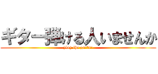 ギター弾ける人いませんか (play the guitar)