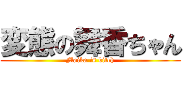 変態の舞香ちゃん (Maika is bitch)