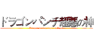 ドラゴンパンチ超悪の神 (Dragon boxing super evil god)