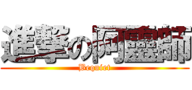 進撃の阿靈師 (Bequiet)
