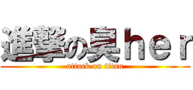 進撃の臭ｈｅｒ (attack on titan)