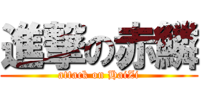 進撃の赤鱗 (attack on HaiZi)