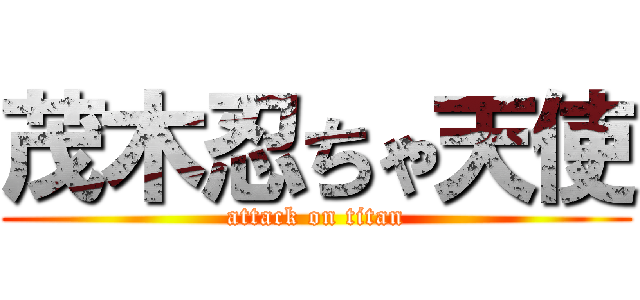茂木忍ちゃ天使 (attack on titan)