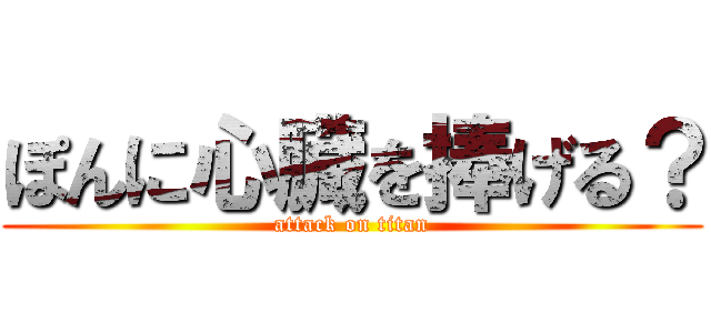 ぽんに心臓を捧げる？ (attack on titan)