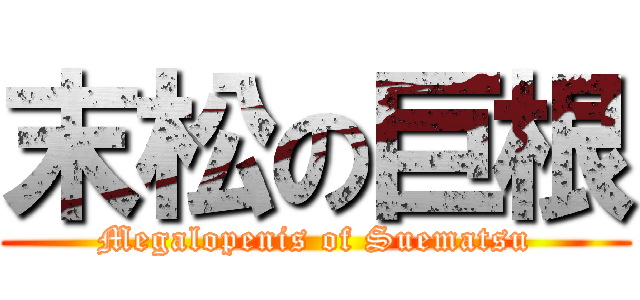 末松の巨根 (Megalopenis of Suematsu)