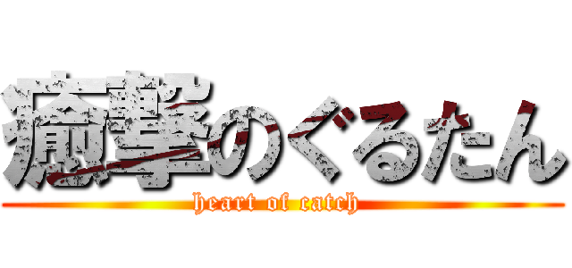 癒撃のぐるたん (heart of catch )