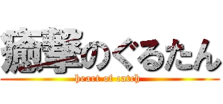 癒撃のぐるたん (heart of catch )