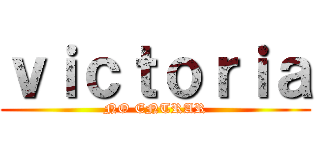 ｖｉｃｔｏｒｉａ (NO ENTRAR)