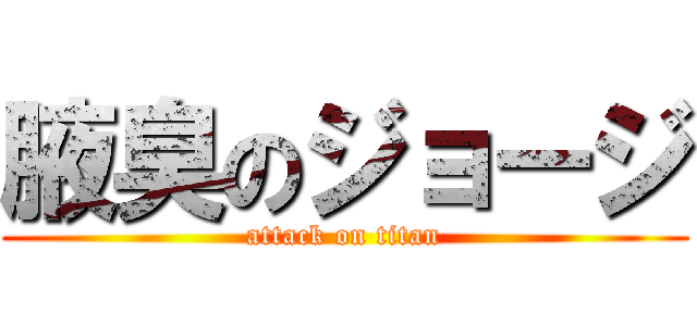 腋臭のジョージ (attack on titan)