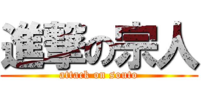 進撃の宗人 (attack on souto)