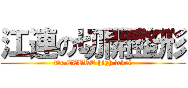 江連の切開整形 (Dr.EZURE high level)